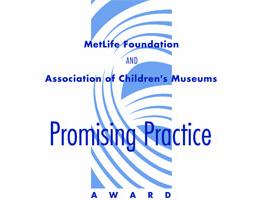 international Promising Practice Award by the Association of Children’s Museums and Metlife Foundation